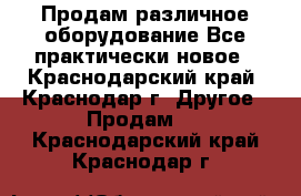 Продам различное оборудование Все практически новое - Краснодарский край, Краснодар г. Другое » Продам   . Краснодарский край,Краснодар г.